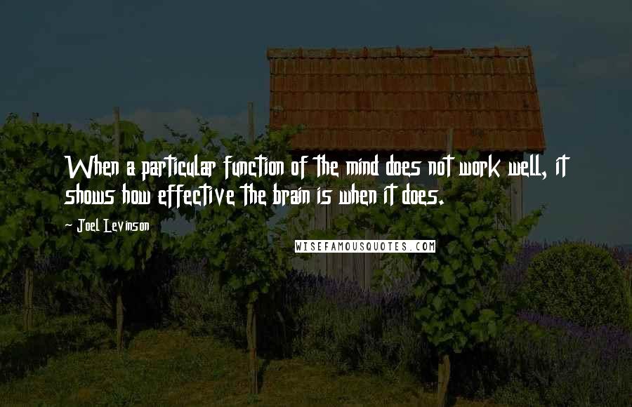 Joel Levinson Quotes: When a particular function of the mind does not work well, it shows how effective the brain is when it does.
