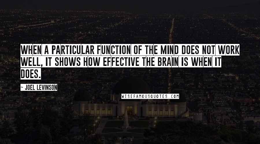 Joel Levinson Quotes: When a particular function of the mind does not work well, it shows how effective the brain is when it does.