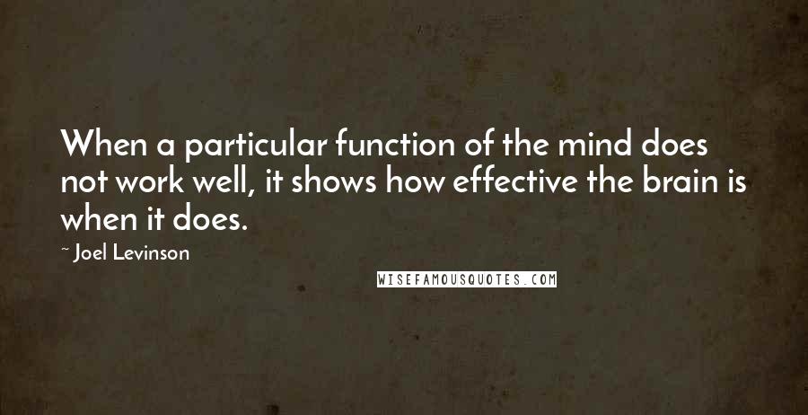 Joel Levinson Quotes: When a particular function of the mind does not work well, it shows how effective the brain is when it does.