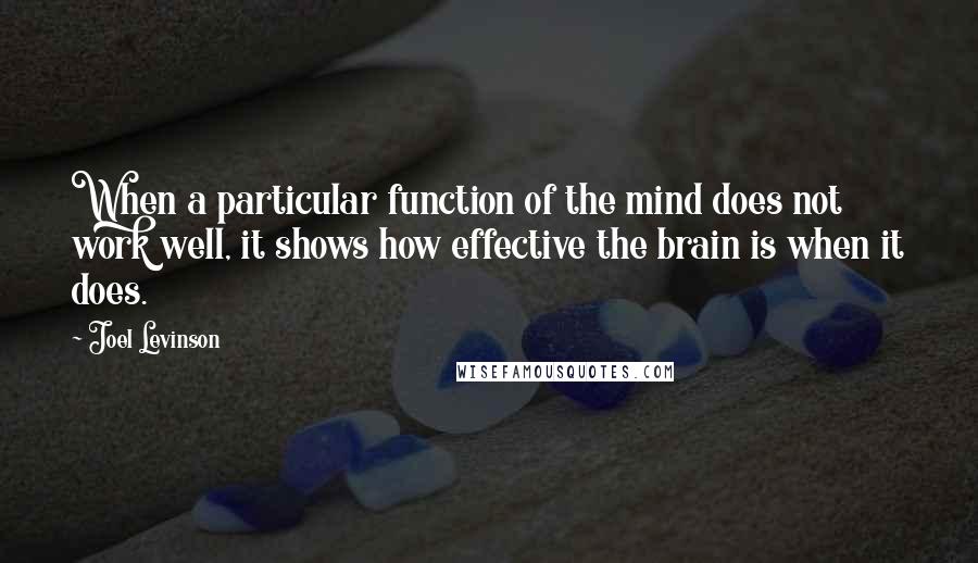 Joel Levinson Quotes: When a particular function of the mind does not work well, it shows how effective the brain is when it does.