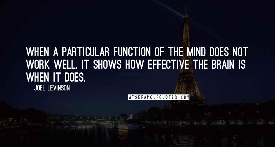 Joel Levinson Quotes: When a particular function of the mind does not work well, it shows how effective the brain is when it does.