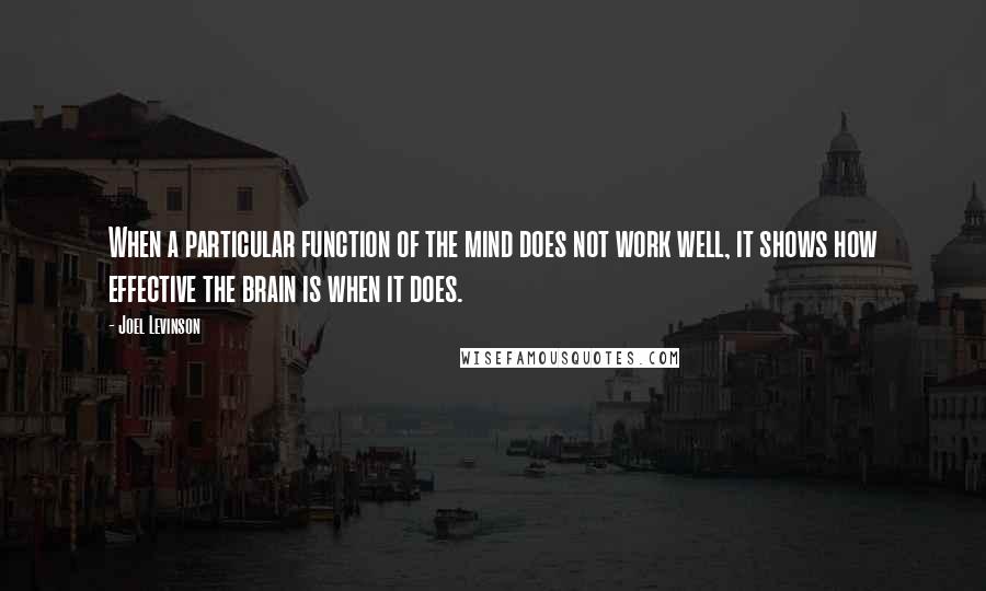 Joel Levinson Quotes: When a particular function of the mind does not work well, it shows how effective the brain is when it does.