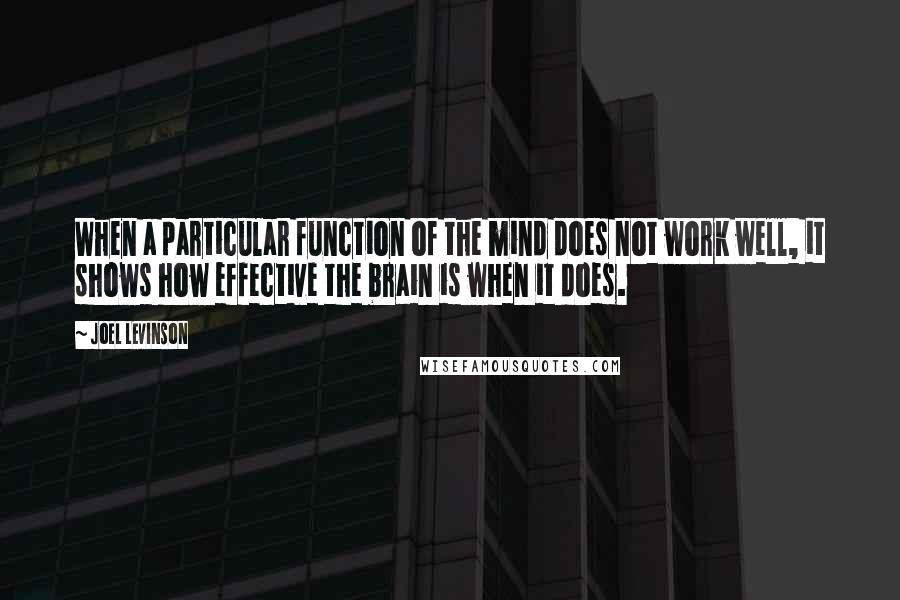 Joel Levinson Quotes: When a particular function of the mind does not work well, it shows how effective the brain is when it does.