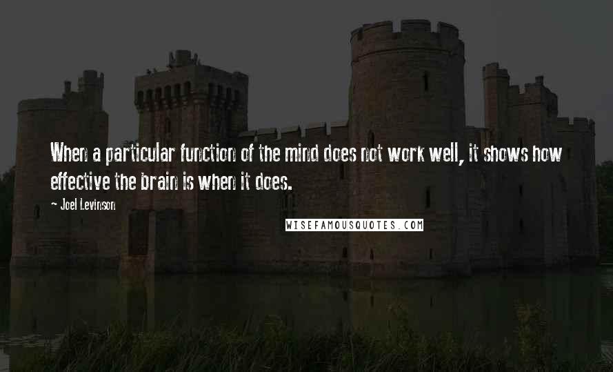 Joel Levinson Quotes: When a particular function of the mind does not work well, it shows how effective the brain is when it does.