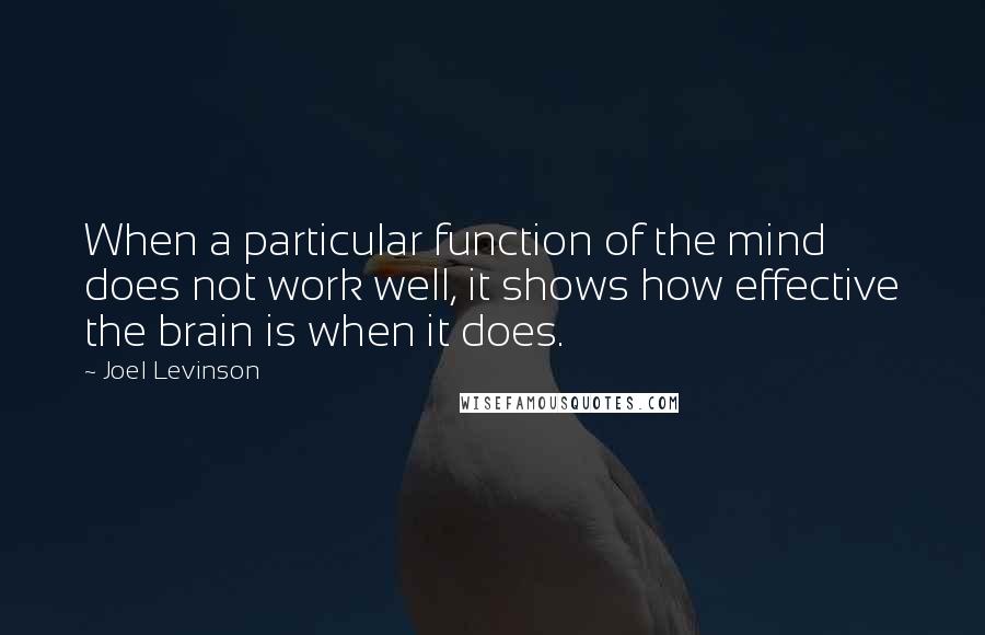 Joel Levinson Quotes: When a particular function of the mind does not work well, it shows how effective the brain is when it does.