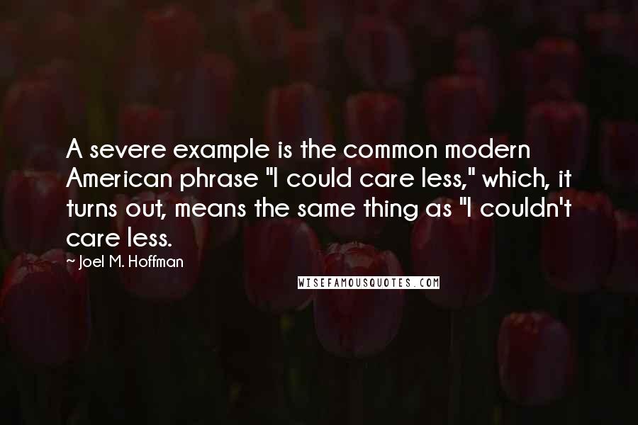 Joel M. Hoffman Quotes: A severe example is the common modern American phrase "I could care less," which, it turns out, means the same thing as "I couldn't care less.