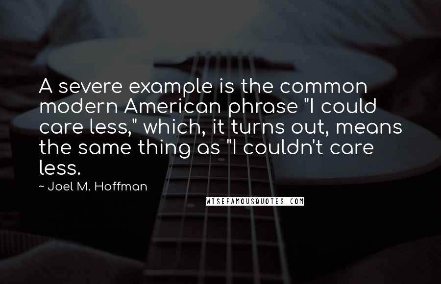 Joel M. Hoffman Quotes: A severe example is the common modern American phrase "I could care less," which, it turns out, means the same thing as "I couldn't care less.