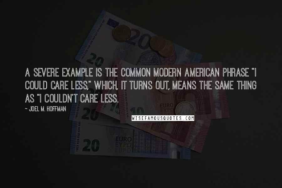 Joel M. Hoffman Quotes: A severe example is the common modern American phrase "I could care less," which, it turns out, means the same thing as "I couldn't care less.