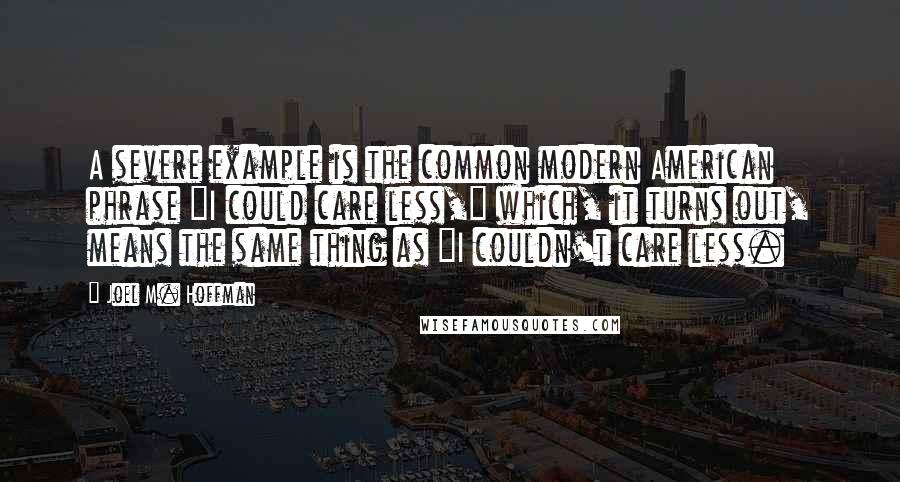 Joel M. Hoffman Quotes: A severe example is the common modern American phrase "I could care less," which, it turns out, means the same thing as "I couldn't care less.