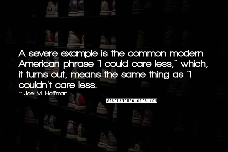 Joel M. Hoffman Quotes: A severe example is the common modern American phrase "I could care less," which, it turns out, means the same thing as "I couldn't care less.