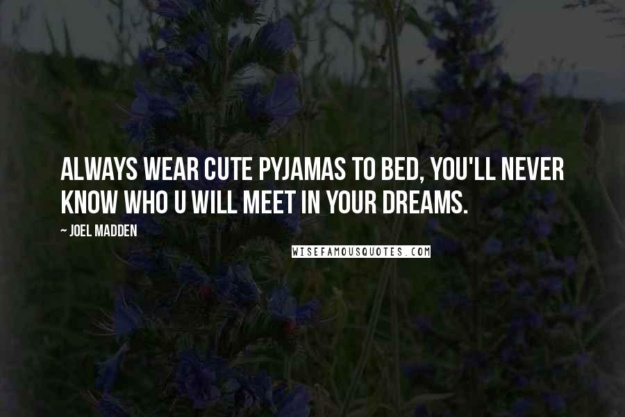 Joel Madden Quotes: Always wear cute pyjamas to bed, you'll never know who u will meet in your dreams.