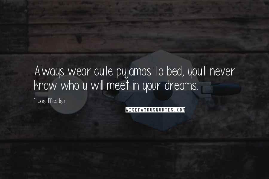 Joel Madden Quotes: Always wear cute pyjamas to bed, you'll never know who u will meet in your dreams.