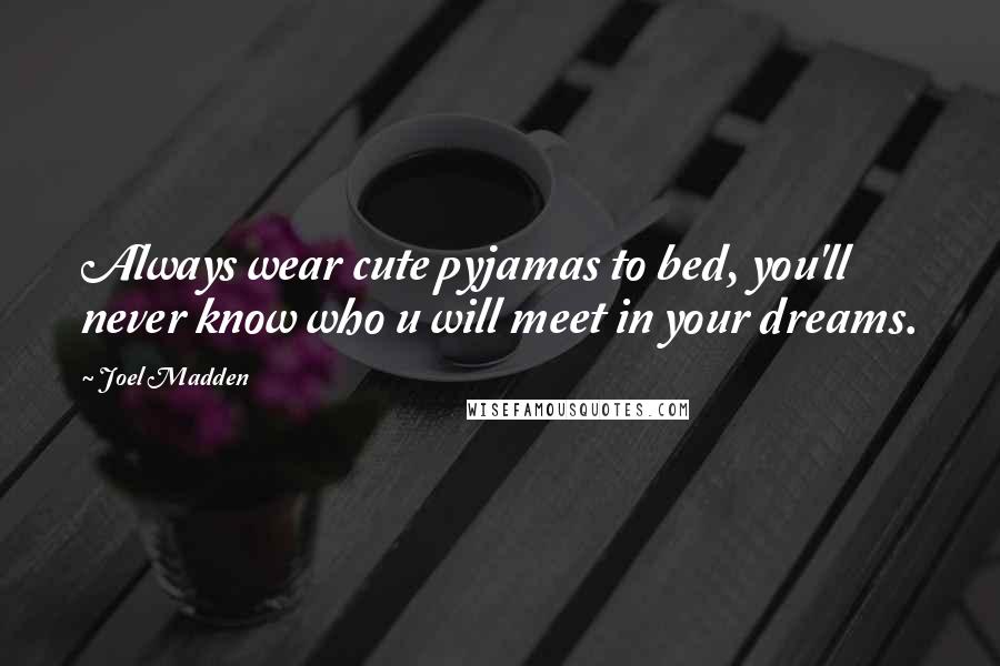 Joel Madden Quotes: Always wear cute pyjamas to bed, you'll never know who u will meet in your dreams.