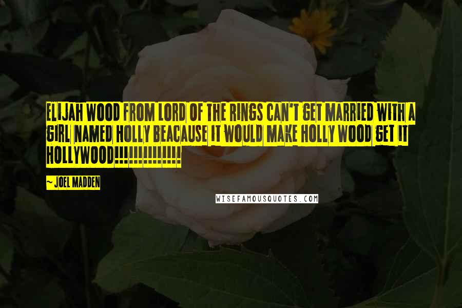 Joel Madden Quotes: Elijah Wood from Lord Of The Rings can't get married with a girl named Holly beacause it would make Holly Wood get it HOLLYWOOD!!!!!!!!!!!!!!