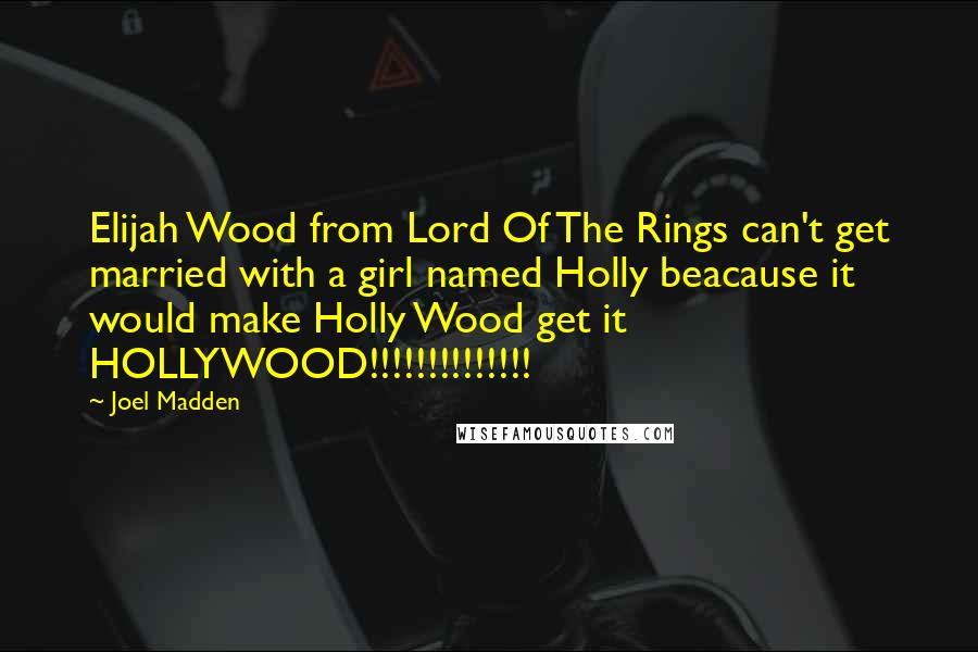 Joel Madden Quotes: Elijah Wood from Lord Of The Rings can't get married with a girl named Holly beacause it would make Holly Wood get it HOLLYWOOD!!!!!!!!!!!!!!