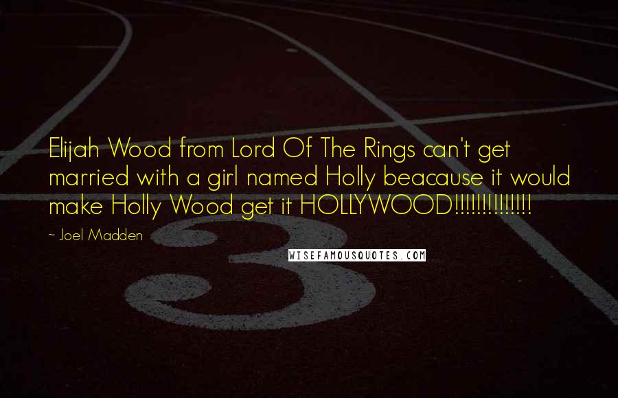 Joel Madden Quotes: Elijah Wood from Lord Of The Rings can't get married with a girl named Holly beacause it would make Holly Wood get it HOLLYWOOD!!!!!!!!!!!!!!