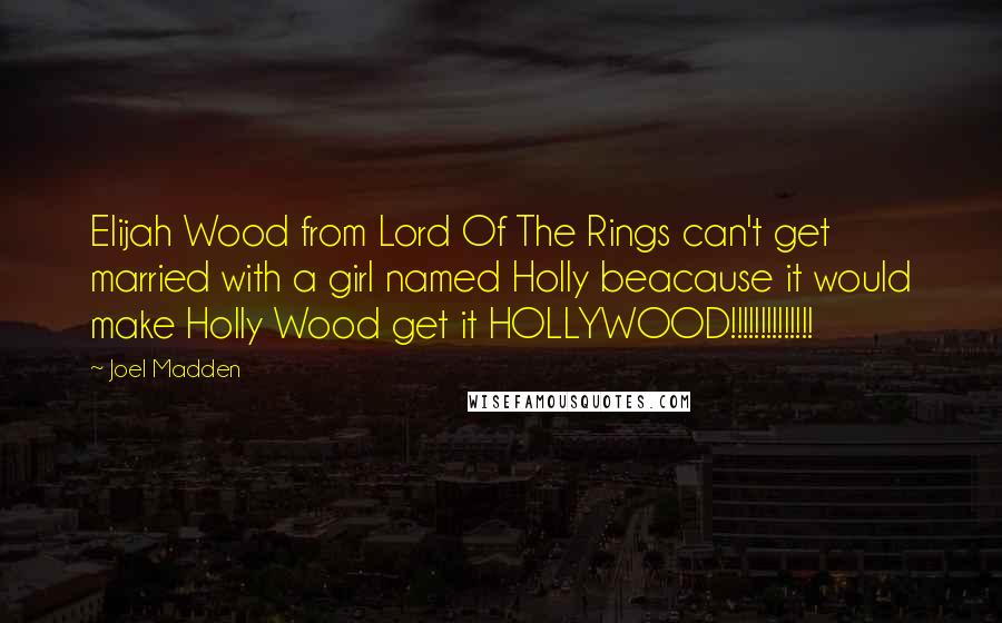 Joel Madden Quotes: Elijah Wood from Lord Of The Rings can't get married with a girl named Holly beacause it would make Holly Wood get it HOLLYWOOD!!!!!!!!!!!!!!