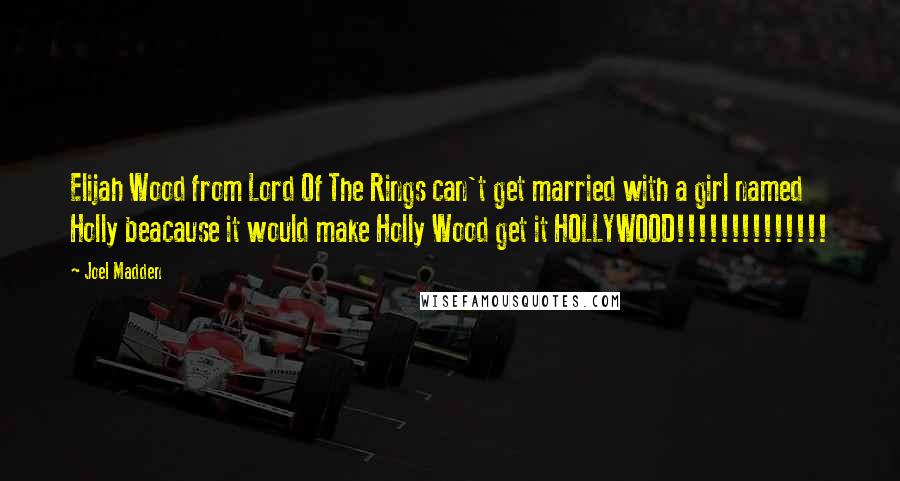 Joel Madden Quotes: Elijah Wood from Lord Of The Rings can't get married with a girl named Holly beacause it would make Holly Wood get it HOLLYWOOD!!!!!!!!!!!!!!