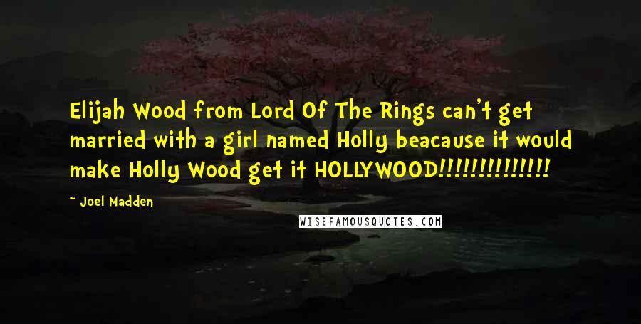 Joel Madden Quotes: Elijah Wood from Lord Of The Rings can't get married with a girl named Holly beacause it would make Holly Wood get it HOLLYWOOD!!!!!!!!!!!!!!