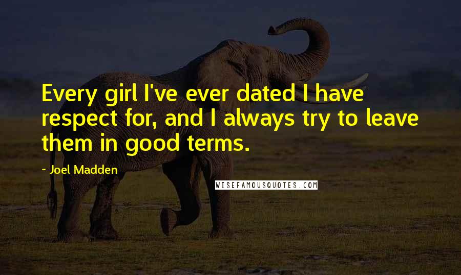 Joel Madden Quotes: Every girl I've ever dated I have respect for, and I always try to leave them in good terms.