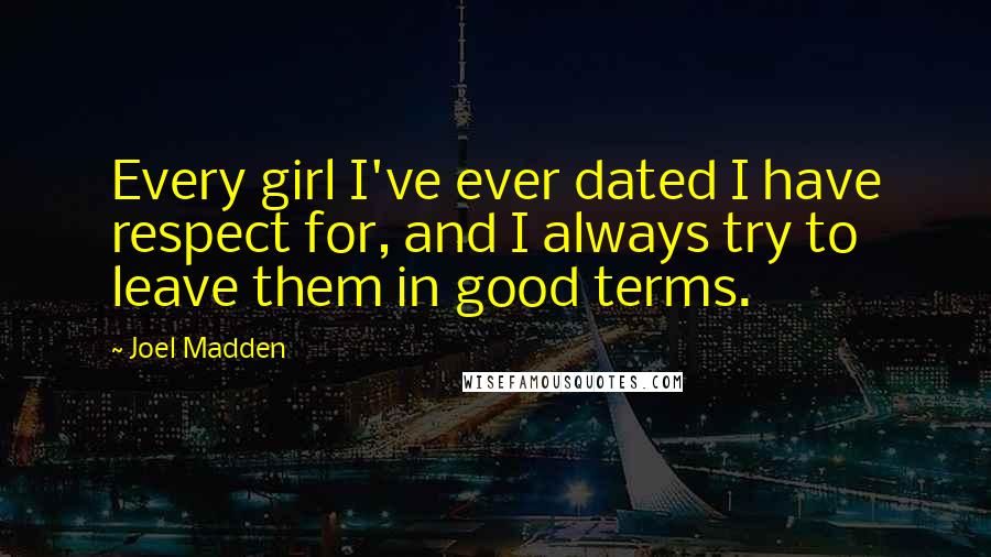 Joel Madden Quotes: Every girl I've ever dated I have respect for, and I always try to leave them in good terms.