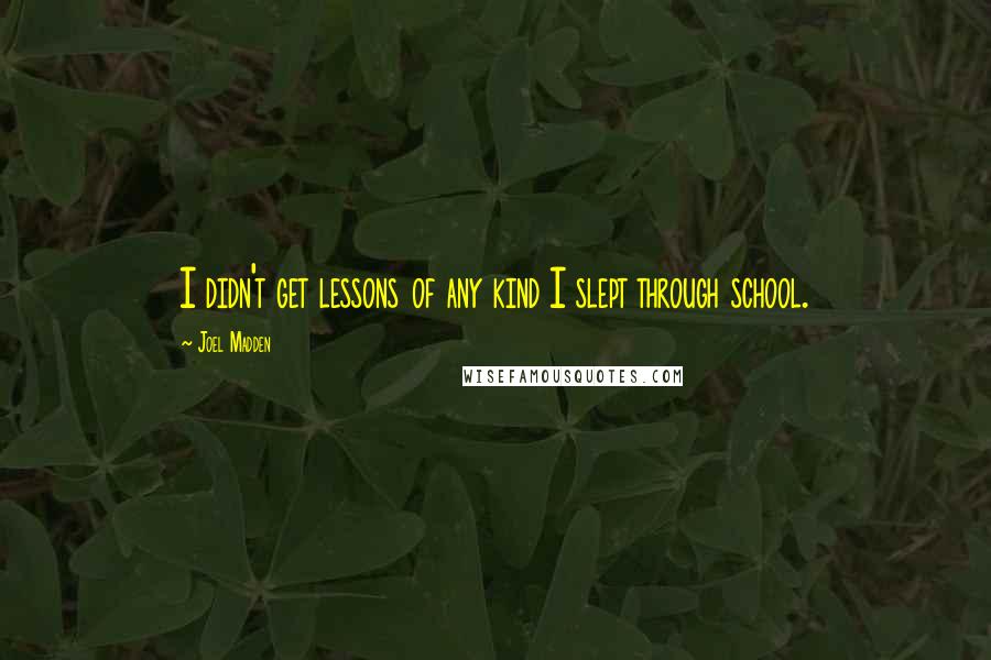 Joel Madden Quotes: I didn't get lessons of any kind I slept through school.