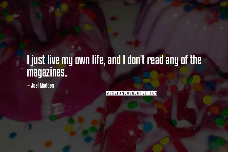 Joel Madden Quotes: I just live my own life, and I don't read any of the magazines.