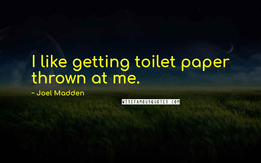 Joel Madden Quotes: I like getting toilet paper thrown at me.