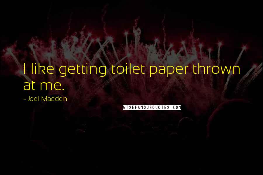 Joel Madden Quotes: I like getting toilet paper thrown at me.