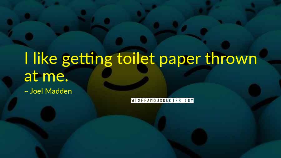 Joel Madden Quotes: I like getting toilet paper thrown at me.