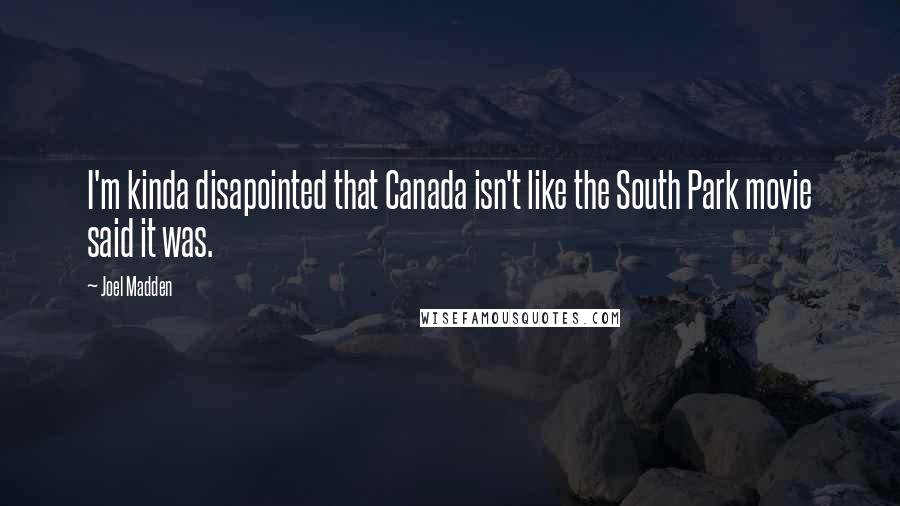 Joel Madden Quotes: I'm kinda disapointed that Canada isn't like the South Park movie said it was.