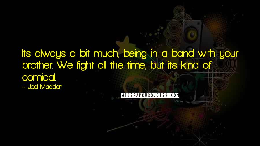 Joel Madden Quotes: It's always a bit much, being in a band with your brother. We fight all the time, but it's kind of comical.