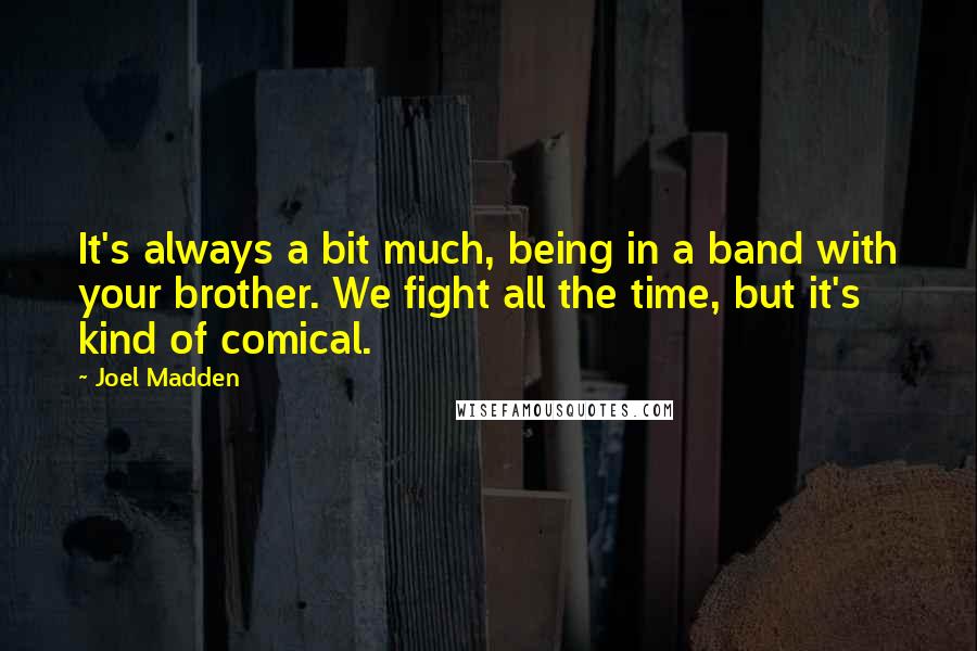 Joel Madden Quotes: It's always a bit much, being in a band with your brother. We fight all the time, but it's kind of comical.