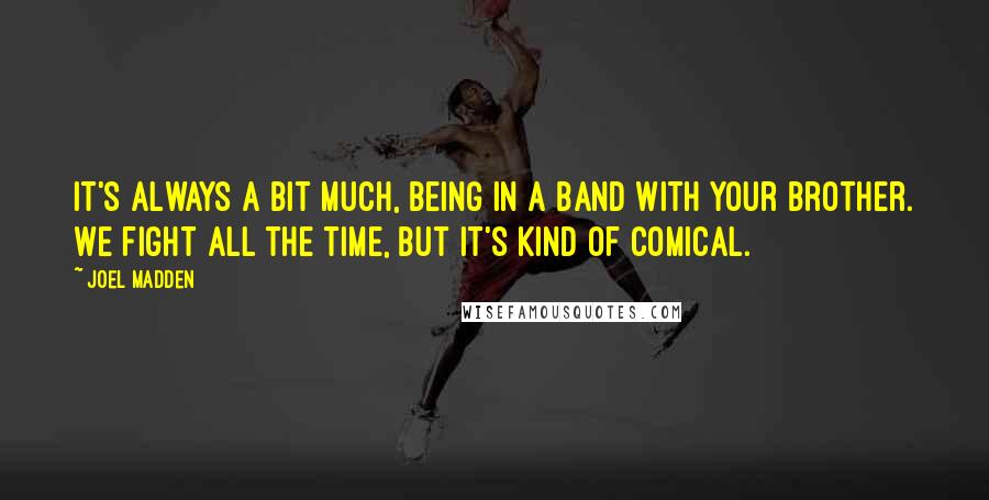 Joel Madden Quotes: It's always a bit much, being in a band with your brother. We fight all the time, but it's kind of comical.