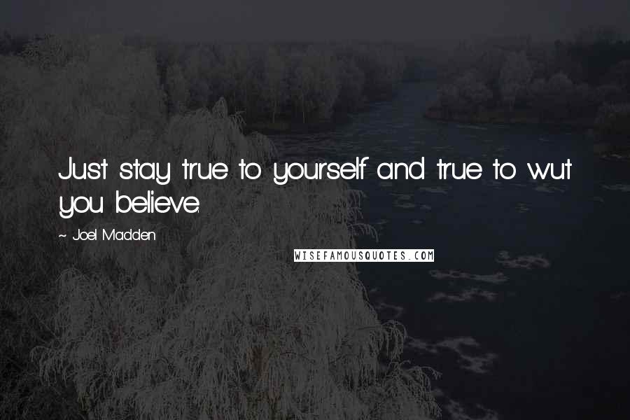 Joel Madden Quotes: Just stay true to yourself and true to wut you believe.