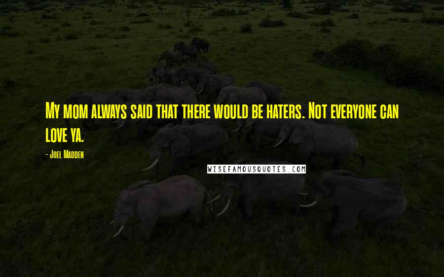 Joel Madden Quotes: My mom always said that there would be haters. Not everyone can love ya.