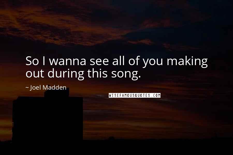 Joel Madden Quotes: So I wanna see all of you making out during this song.