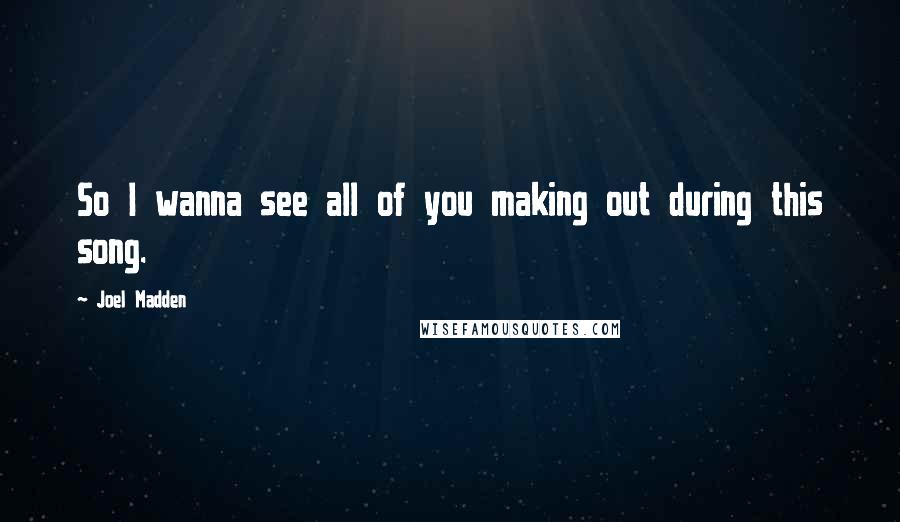 Joel Madden Quotes: So I wanna see all of you making out during this song.