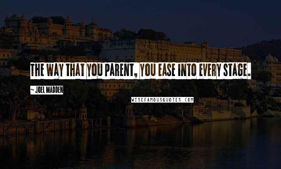 Joel Madden Quotes: The way that you parent, you ease into every stage.