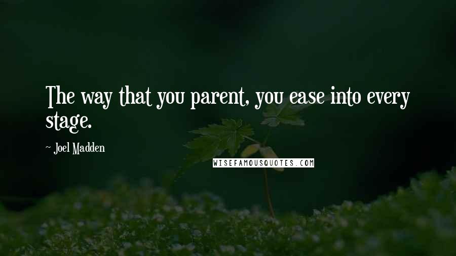 Joel Madden Quotes: The way that you parent, you ease into every stage.