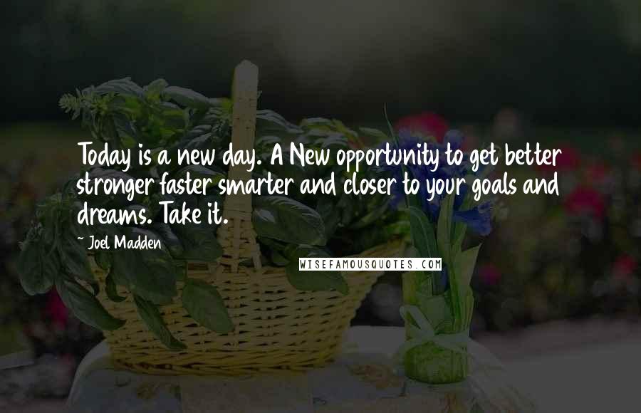 Joel Madden Quotes: Today is a new day. A New opportunity to get better stronger faster smarter and closer to your goals and dreams. Take it.