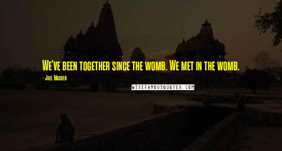 Joel Madden Quotes: We've been together since the womb. We met in the womb.