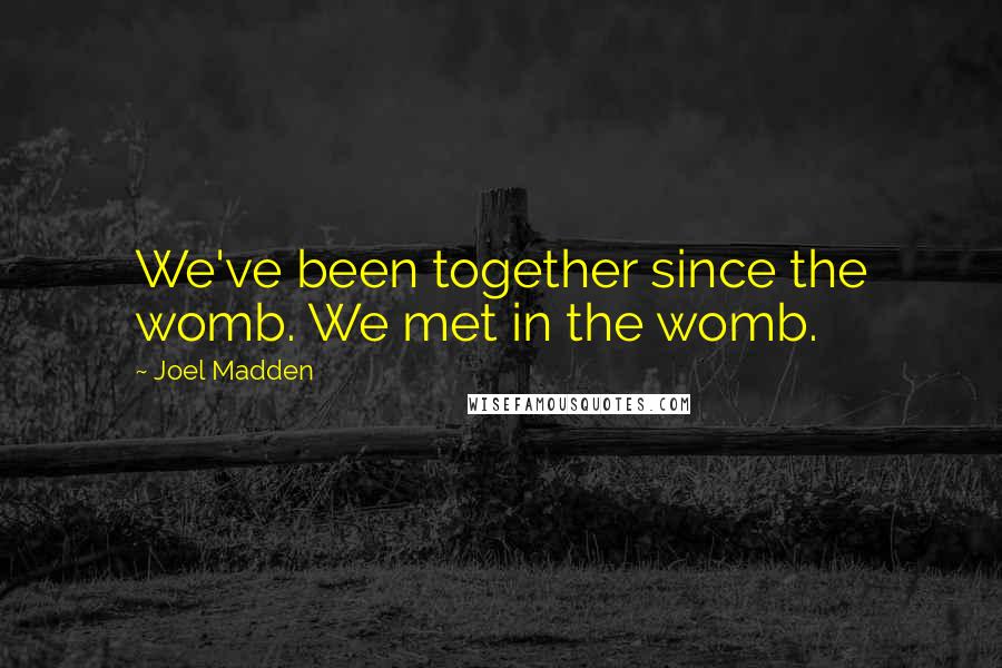 Joel Madden Quotes: We've been together since the womb. We met in the womb.