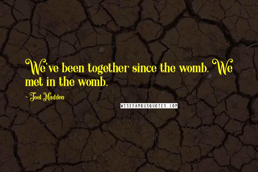 Joel Madden Quotes: We've been together since the womb. We met in the womb.