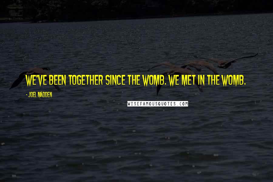 Joel Madden Quotes: We've been together since the womb. We met in the womb.