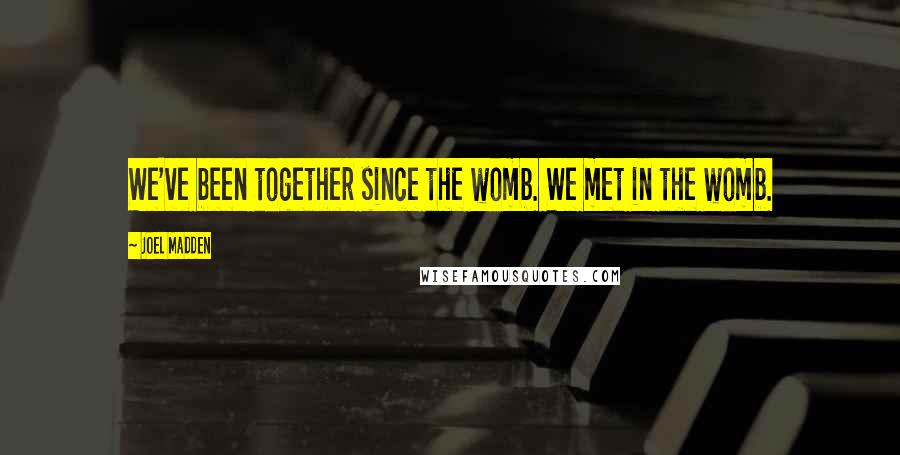 Joel Madden Quotes: We've been together since the womb. We met in the womb.
