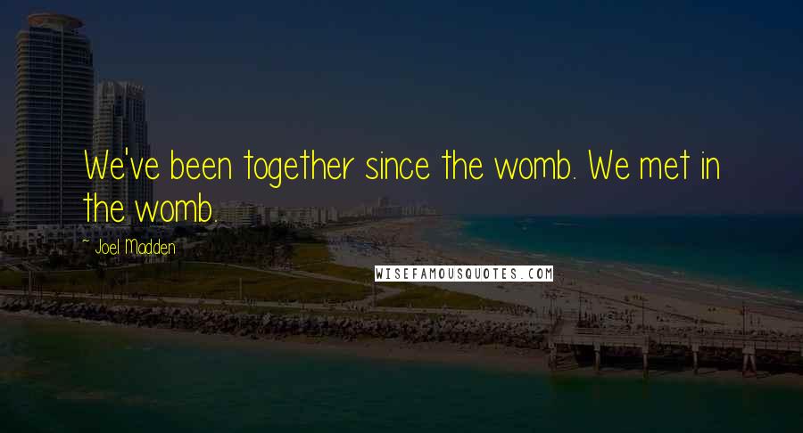 Joel Madden Quotes: We've been together since the womb. We met in the womb.