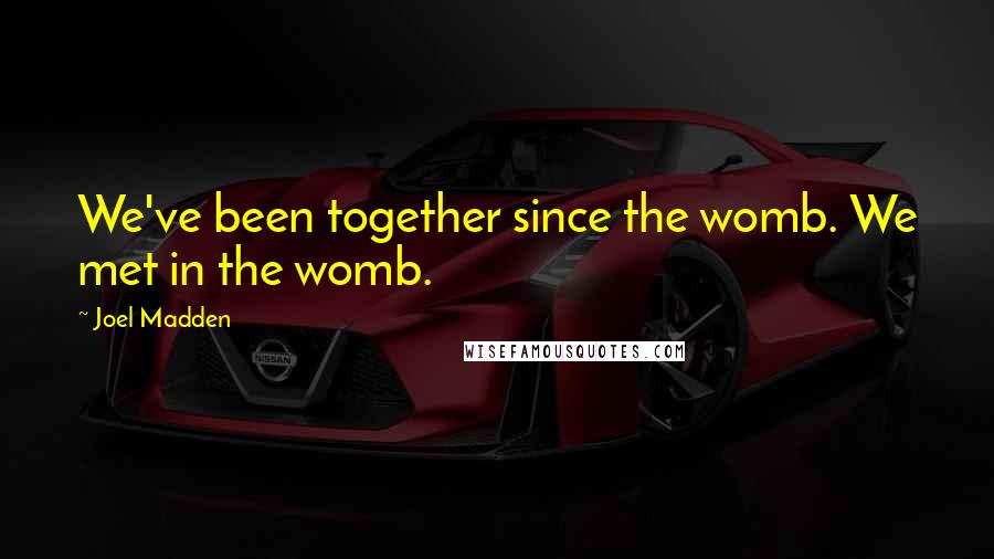 Joel Madden Quotes: We've been together since the womb. We met in the womb.