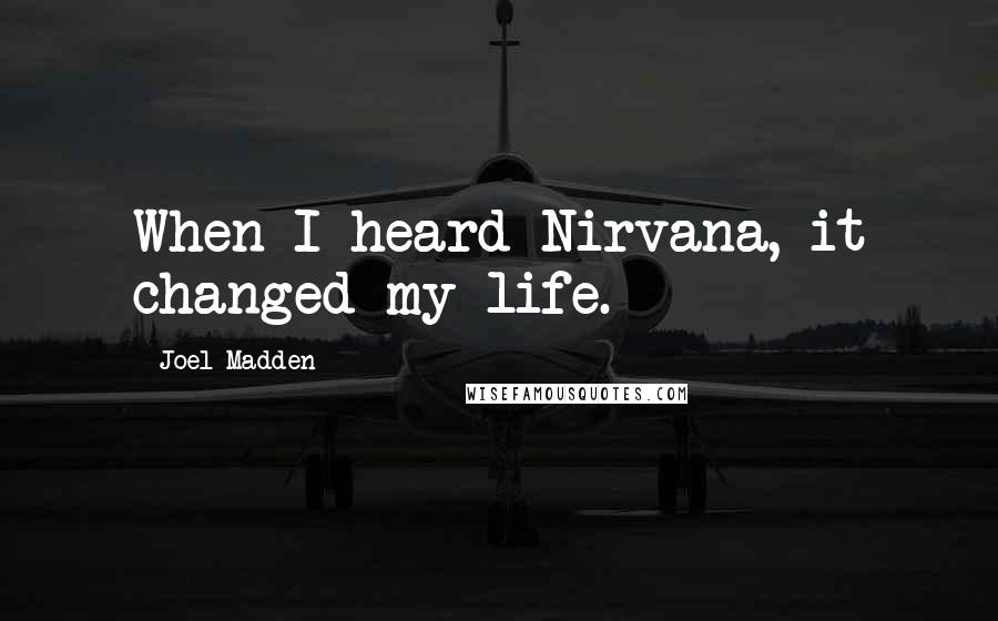 Joel Madden Quotes: When I heard Nirvana, it changed my life.