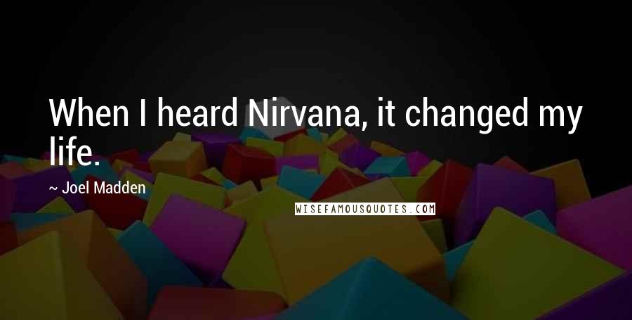 Joel Madden Quotes: When I heard Nirvana, it changed my life.